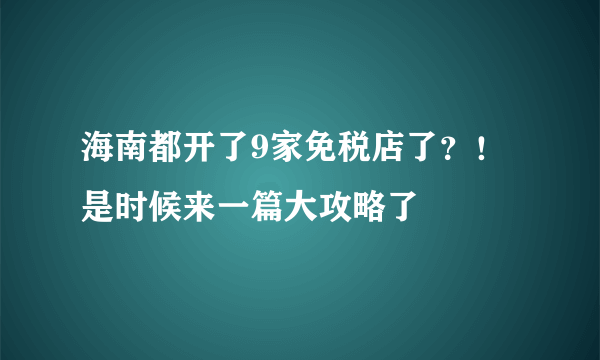 海南都开了9家免税店了？！是时候来一篇大攻略了