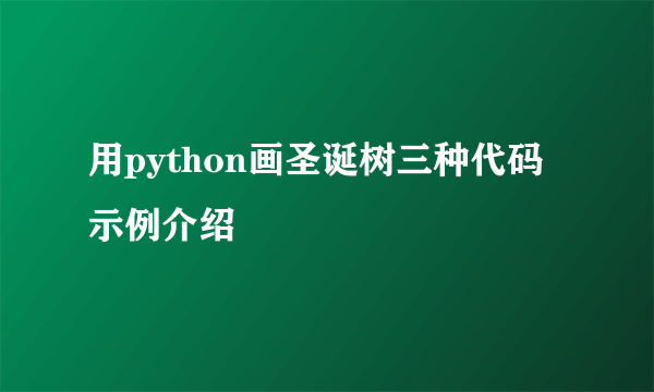 用python画圣诞树三种代码示例介绍