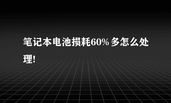 笔记本电池损耗60%多怎么处理!