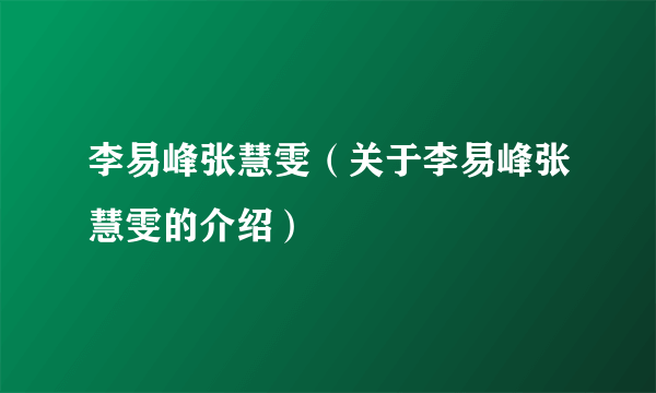 李易峰张慧雯（关于李易峰张慧雯的介绍）