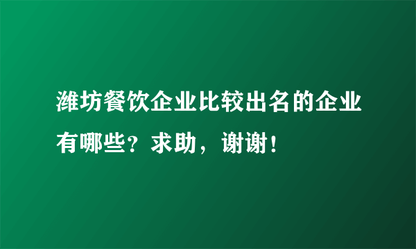 潍坊餐饮企业比较出名的企业有哪些？求助，谢谢！