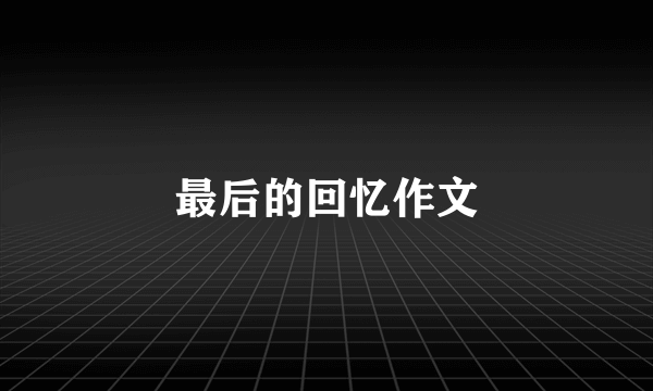 最后的回忆作文