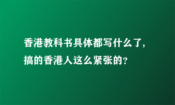 香港教科书具体都写什么了,搞的香港人这么紧张的？