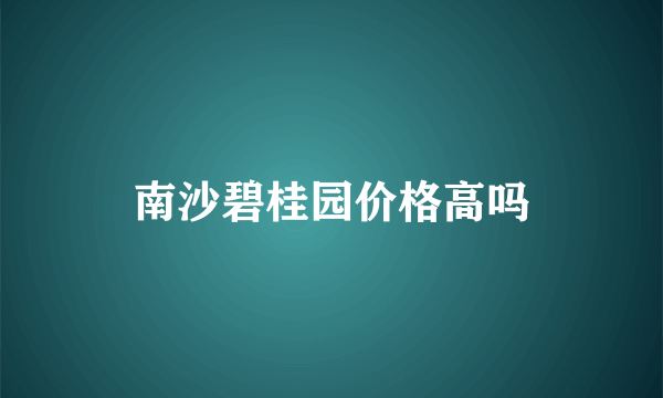 南沙碧桂园价格高吗