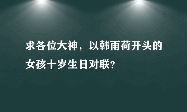 求各位大神，以韩雨荷开头的女孩十岁生日对联？