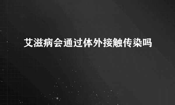 艾滋病会通过体外接触传染吗