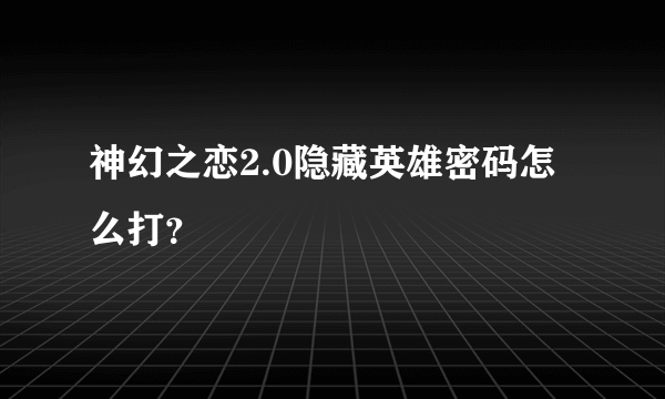 神幻之恋2.0隐藏英雄密码怎么打？