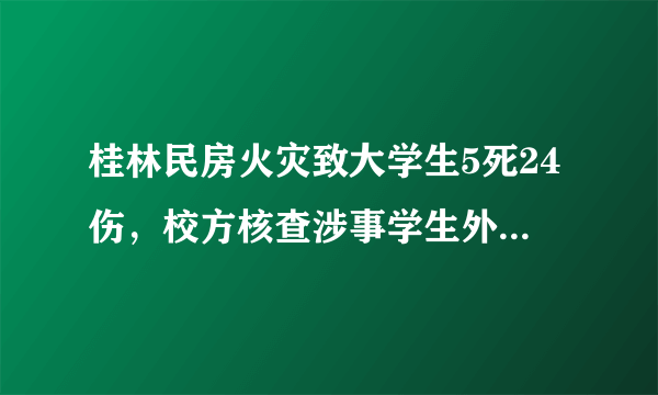 桂林民房火灾致大学生5死24伤，校方核查涉事学生外宿申请：外宿期间发生的一切问题由学生本人负责。你怎么看？