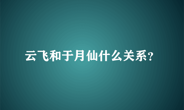 云飞和于月仙什么关系？