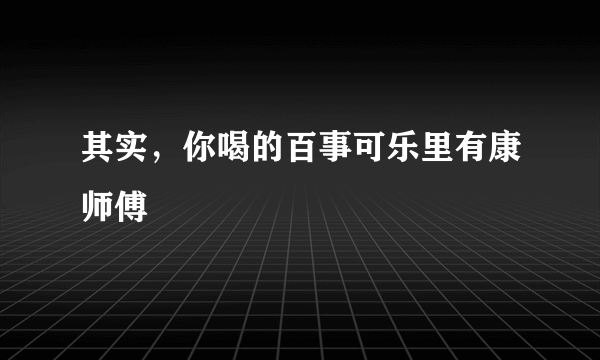 其实，你喝的百事可乐里有康师傅