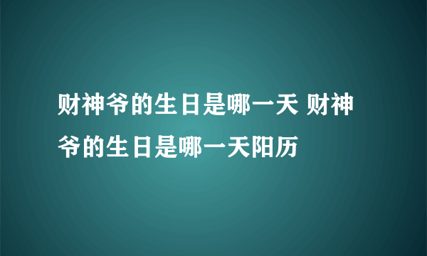 财神爷的生日是哪一天 财神爷的生日是哪一天阳历