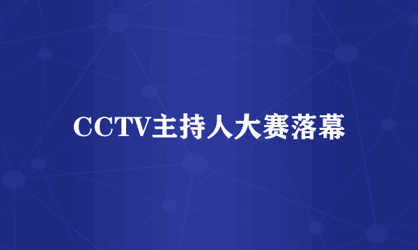 CCTV主持人大赛落幕