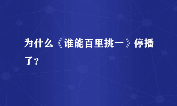 为什么《谁能百里挑一》停播了？