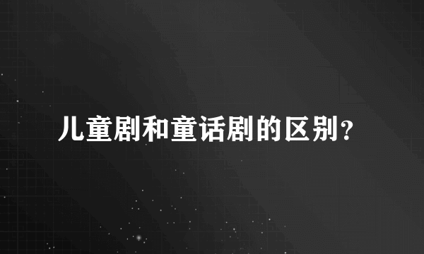 儿童剧和童话剧的区别？