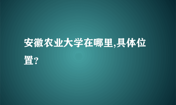 安徽农业大学在哪里,具体位置？