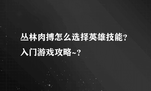 丛林肉搏怎么选择英雄技能？入门游戏攻略~？