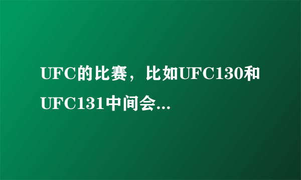 UFC的比赛，比如UFC130和UFC131中间会隔多久？