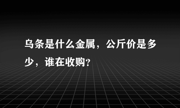 乌条是什么金属，公斤价是多少，谁在收购？