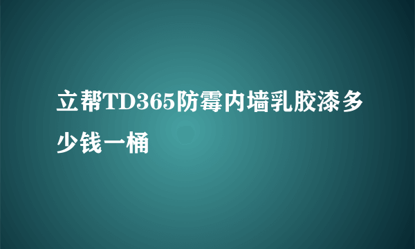 立帮TD365防霉内墙乳胶漆多少钱一桶