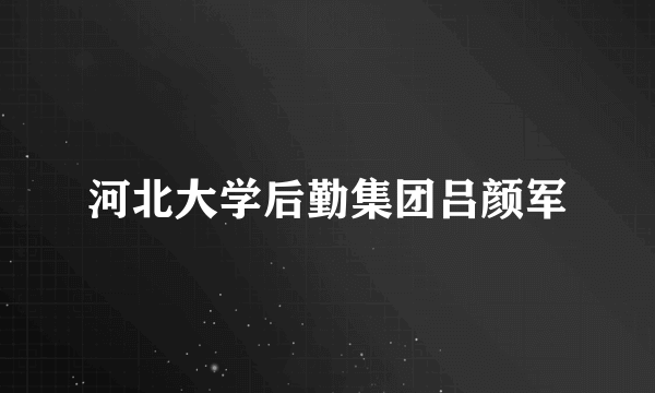 河北大学后勤集团吕颜军