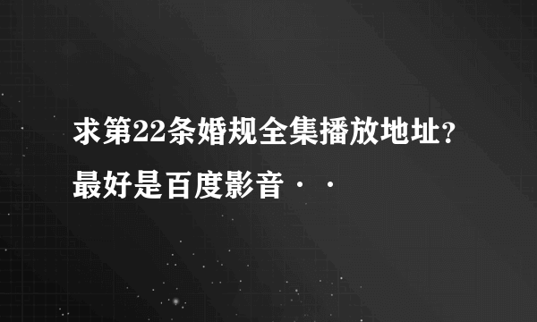 求第22条婚规全集播放地址？最好是百度影音··