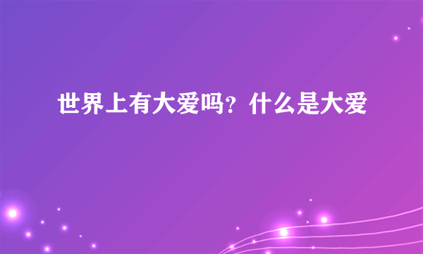 世界上有大爱吗？什么是大爱