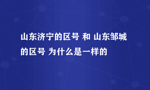 山东济宁的区号 和 山东邹城的区号 为什么是一样的