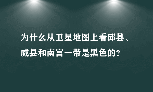 为什么从卫星地图上看邱县、威县和南宫一带是黑色的？