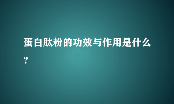 蛋白肽粉的功效与作用是什么？