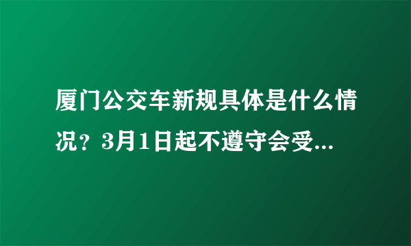 厦门公交车新规具体是什么情况？3月1日起不遵守会受到什么惩罚？