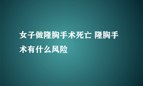 女子做隆胸手术死亡 隆胸手术有什么风险