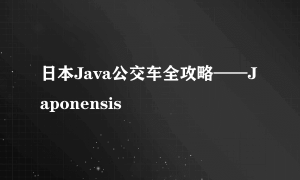 日本Java公交车全攻略——Japonensis