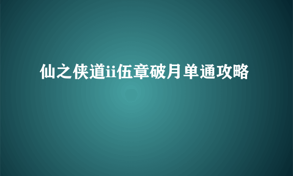 仙之侠道ii伍章破月单通攻略