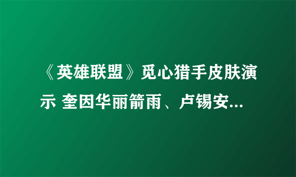 《英雄联盟》觅心猎手皮肤演示 奎因华丽箭雨、卢锡安“爱心光线”