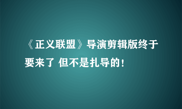 《正义联盟》导演剪辑版终于要来了 但不是扎导的！