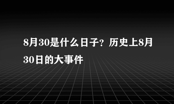 8月30是什么日子？历史上8月30日的大事件