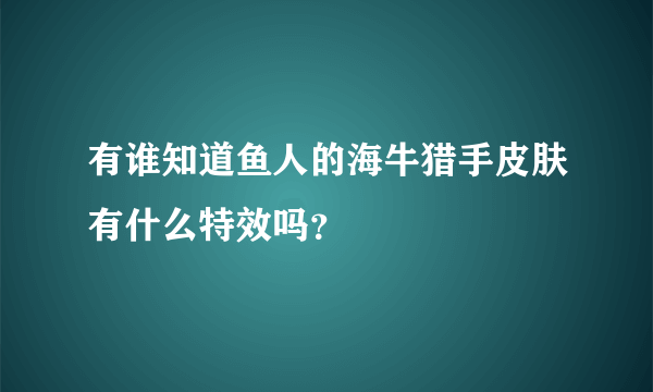 有谁知道鱼人的海牛猎手皮肤有什么特效吗？