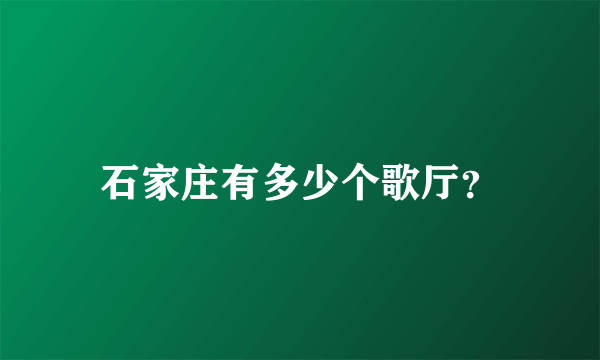 石家庄有多少个歌厅？