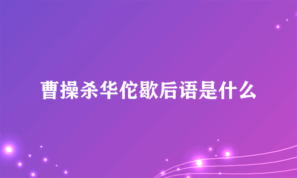 曹操杀华佗歇后语是什么