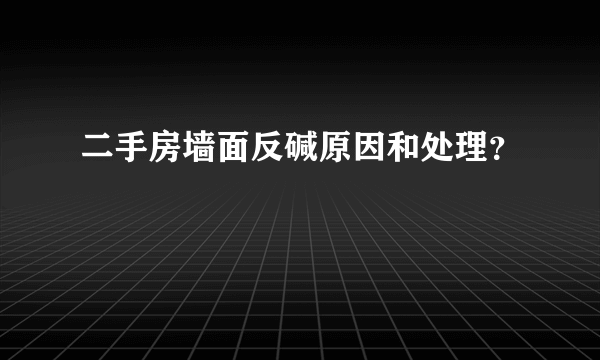 二手房墙面反碱原因和处理？