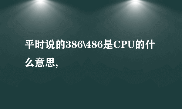 平时说的386\486是CPU的什么意思,