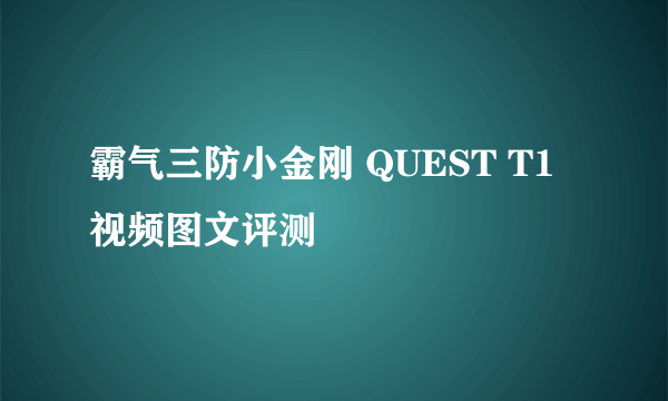 霸气三防小金刚 QUEST T1视频图文评测