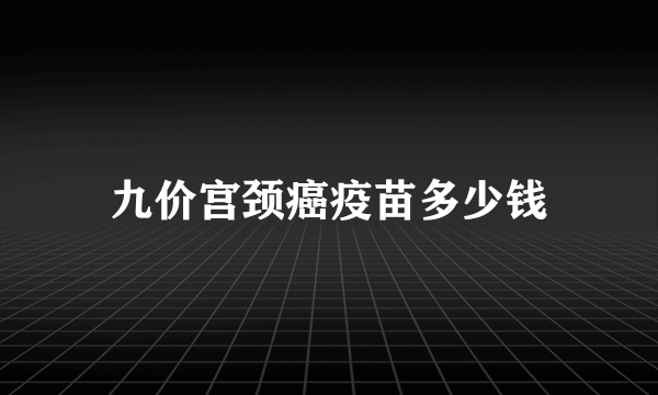 九价宫颈癌疫苗多少钱