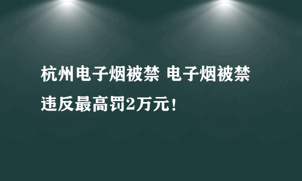 杭州电子烟被禁 电子烟被禁违反最高罚2万元！