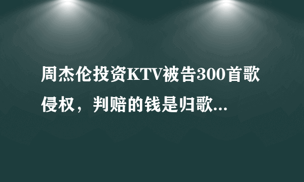 周杰伦投资KTV被告300首歌侵权，判赔的钱是归歌手所有吗？