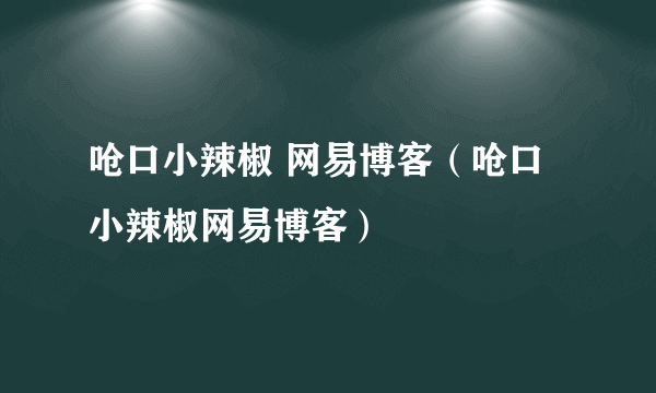 呛口小辣椒 网易博客（呛口小辣椒网易博客）