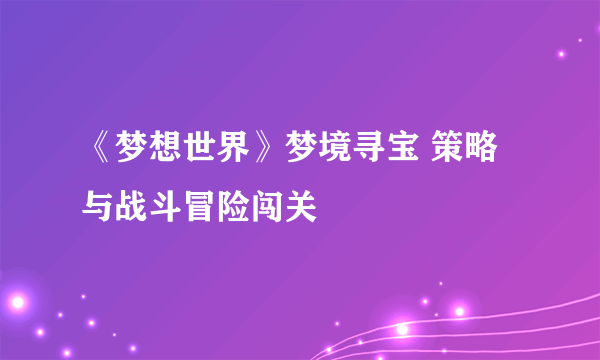 《梦想世界》梦境寻宝 策略与战斗冒险闯关