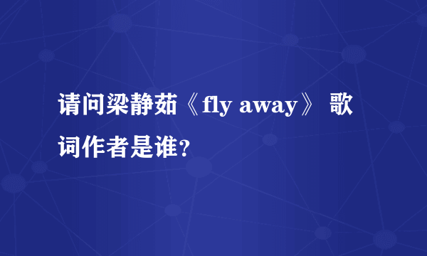 请问梁静茹《fly away》 歌词作者是谁？