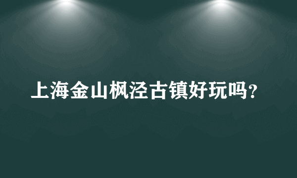 上海金山枫泾古镇好玩吗？