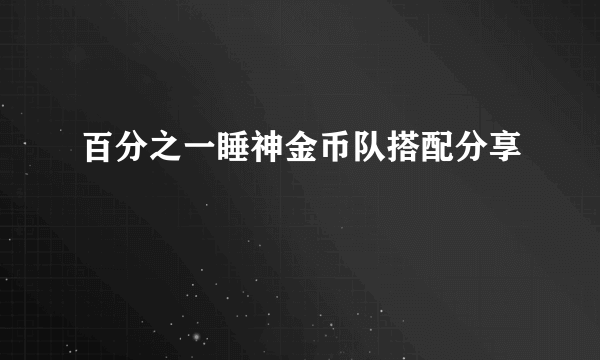 百分之一睡神金币队搭配分享